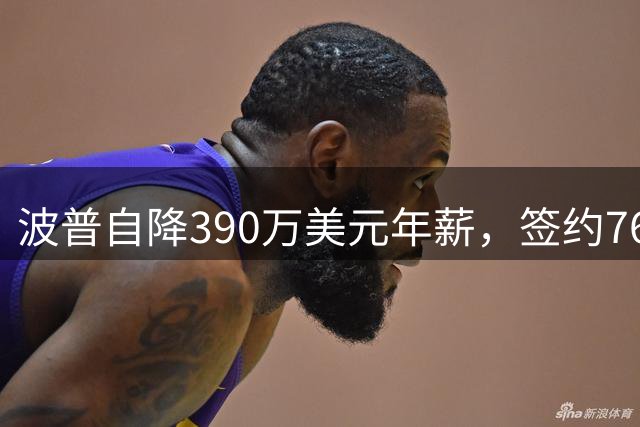 波普自降390万美元年薪，签约76人引关注