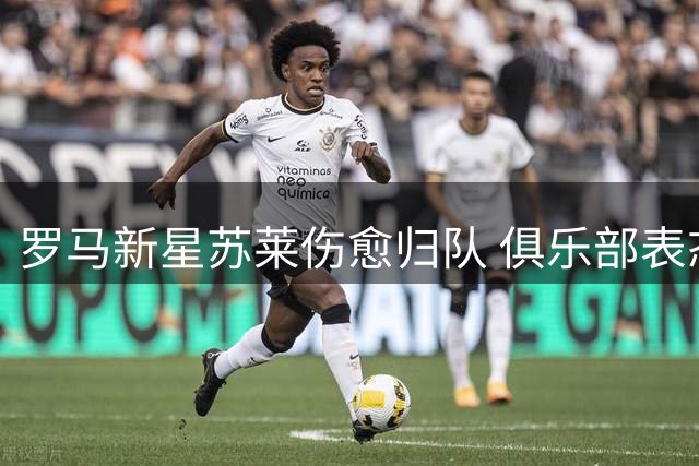 罗马新星苏莱伤愈归队 俱乐部表态转会持开放态度